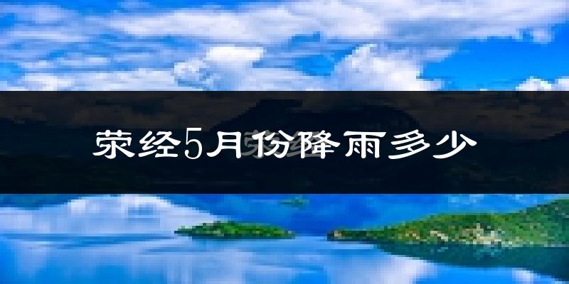 荥经5月份降雨多少?