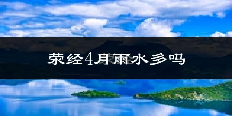 荥经4月雨水多吗?