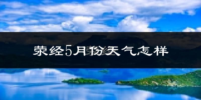 荥经县5月天气如何?很热吗?