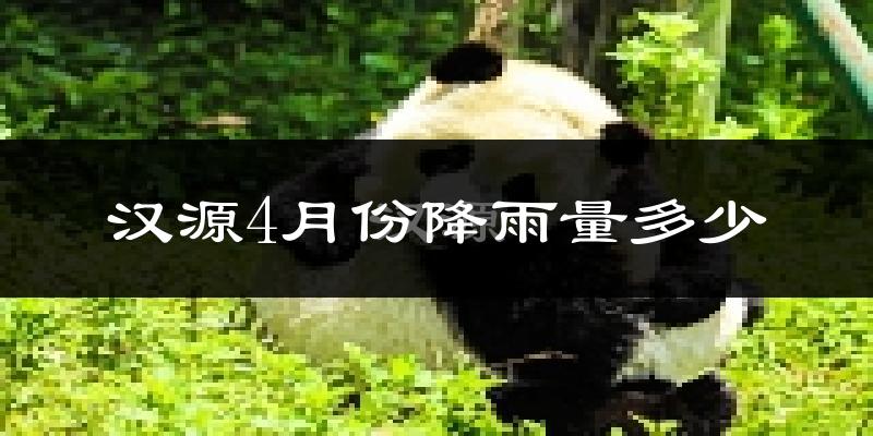 汉源4月份降雨量多少?汉源四月下雨多吗?