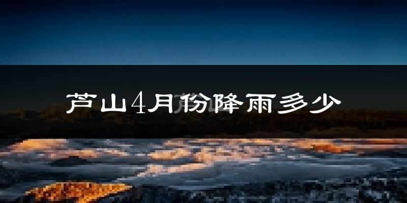 芦山4月份降雨多少?