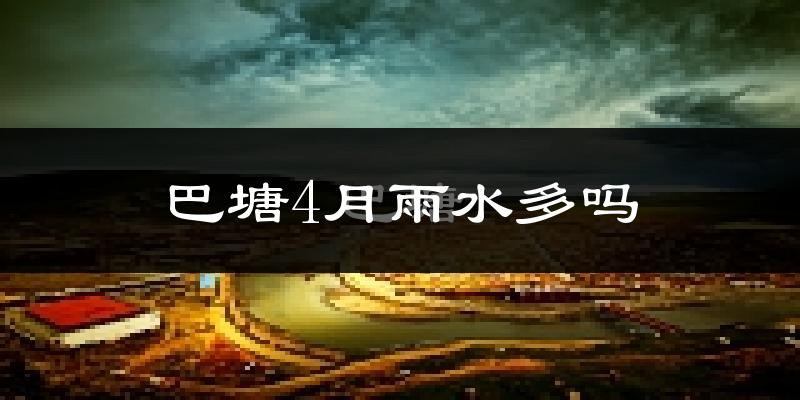 巴塘4月雨水多吗?