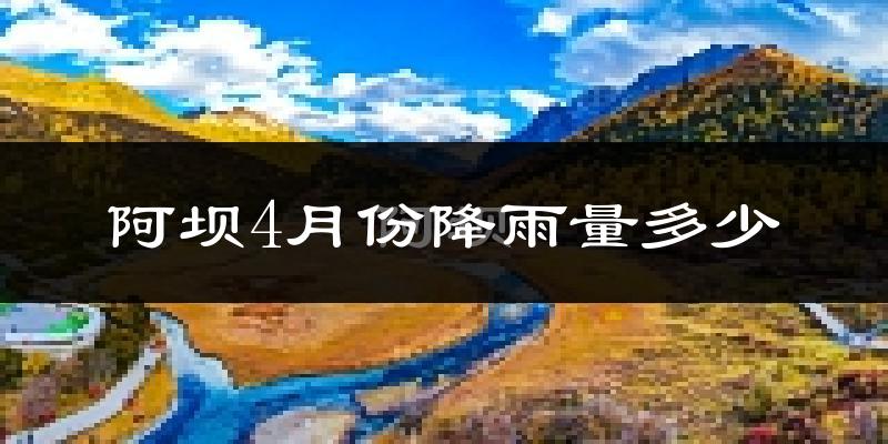 阿坝4月份降雨量多少?阿坝四月下雨多吗?