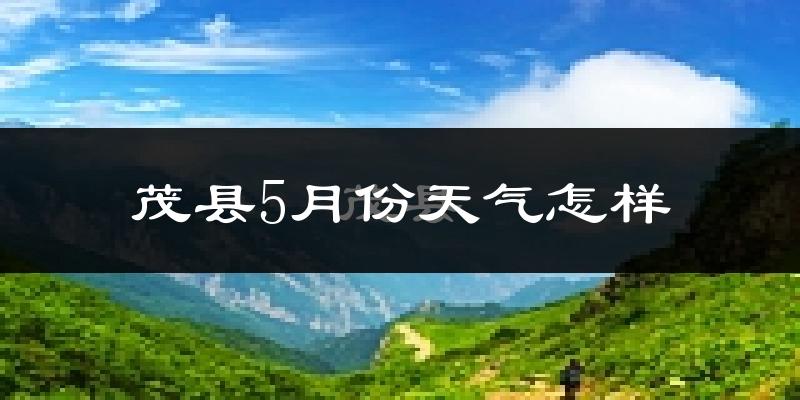 茂县5月份天气如何?很冷吗?