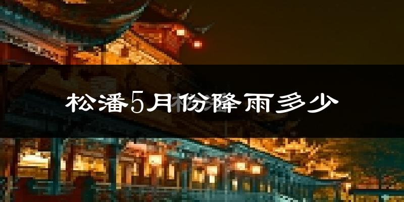松潘5月份降雨多少?