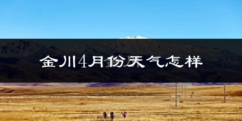 金川县4月份天气如何?冷热情况怎么样?