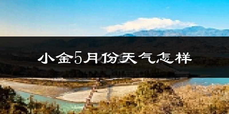 小金县5月份天气如何?很热吗?