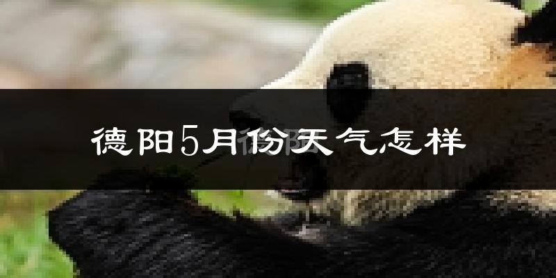德阳5月份天气如何?很热吗?