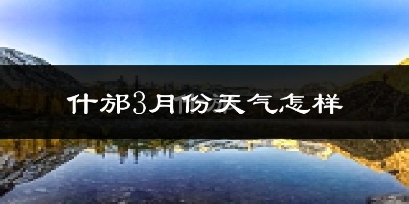 什邡市3月份天气如何?冷热情况分析