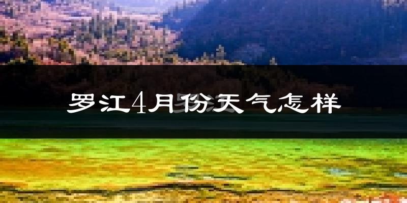 罗江县4月份天气如何?天气冷热情况分析