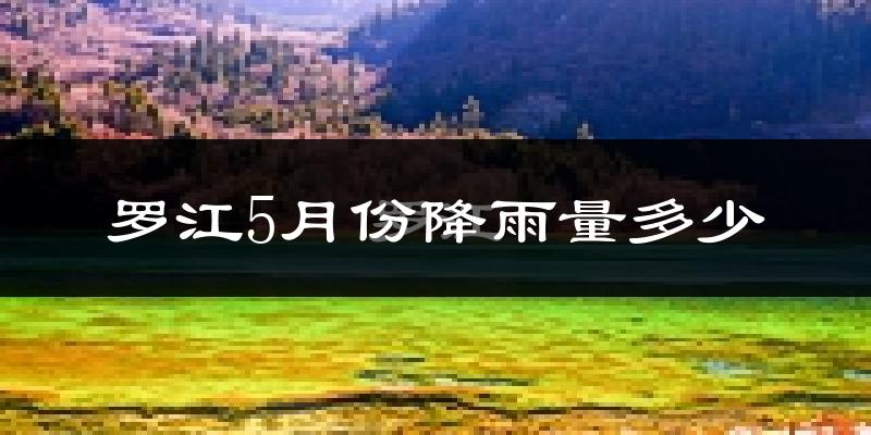 罗江5月份降雨量多少?罗江五月下雨多吗?