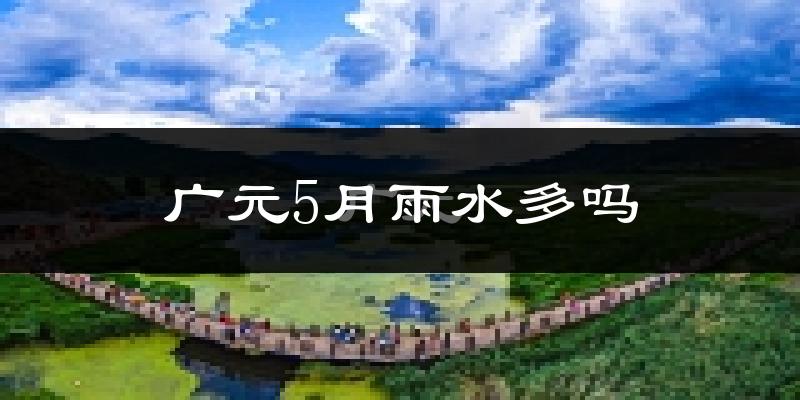 广元5月雨水多吗?