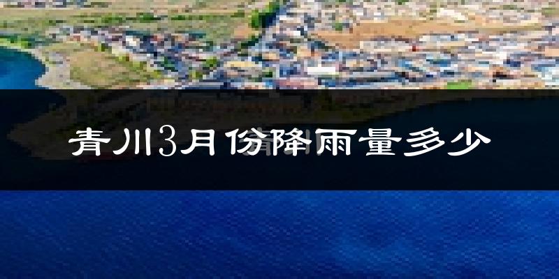 青川3月份降雨量多少?青川三月下雨多吗?