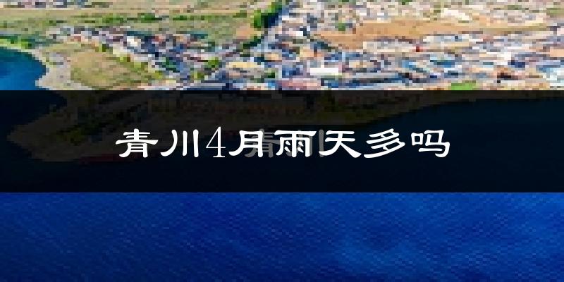青川4月雨天多吗?