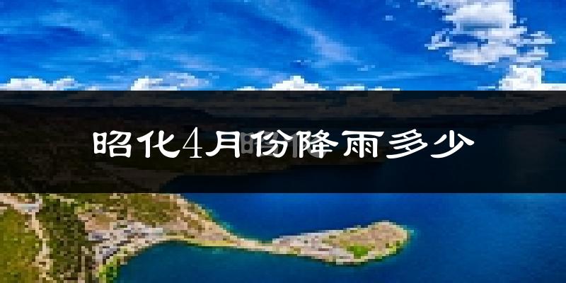 昭化4月份降雨多少?