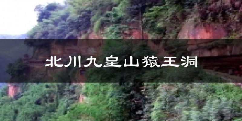 北川九皇山猿王洞天气预报十五天