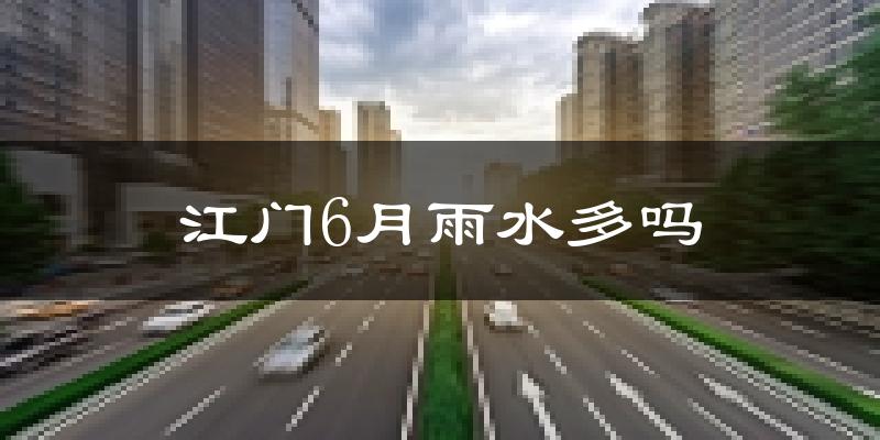 江门6月雨水多吗?