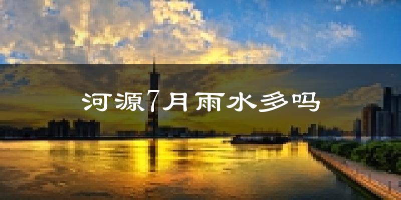 河源7月雨水多吗?