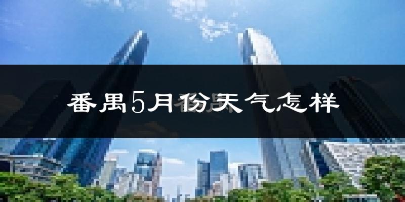 番禺5月份天气怎样?番禺五月冷吗?