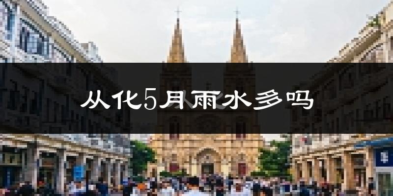 从化5月雨水多吗?