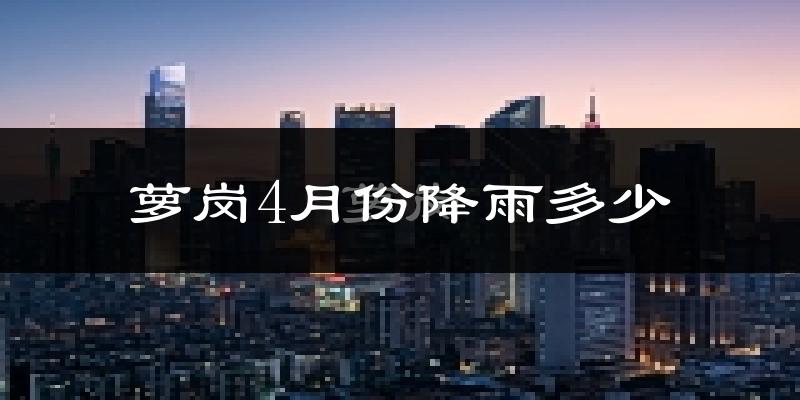 萝岗4月份降雨多少?