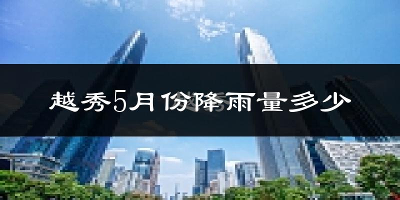 越秀5月份降雨量多少?越秀五月下雨多吗?