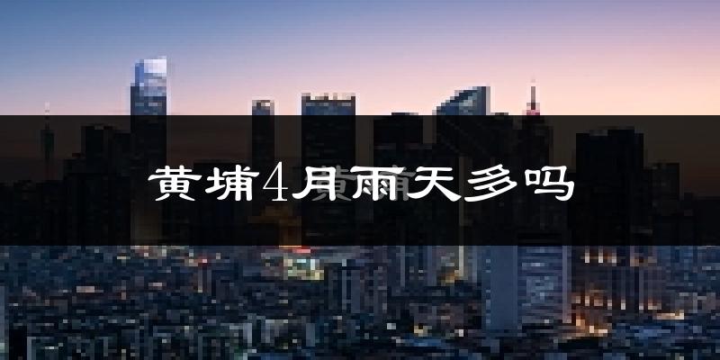 黄埔4月雨天多吗?