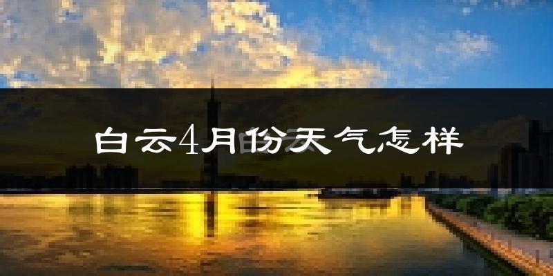 白云4月份天气怎样?白云四月冷吗?