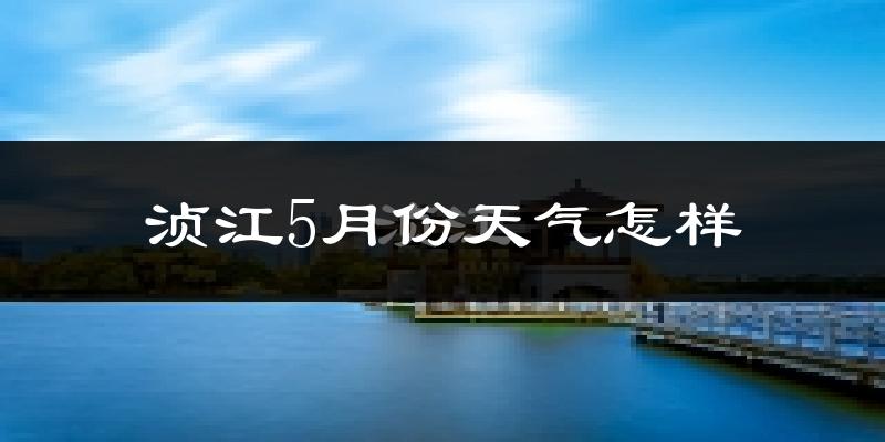 浈江5月份天气怎样?浈江五月冷不冷?