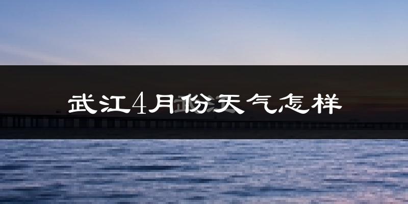 武江4月份天气怎样?武江四月冷吗?
