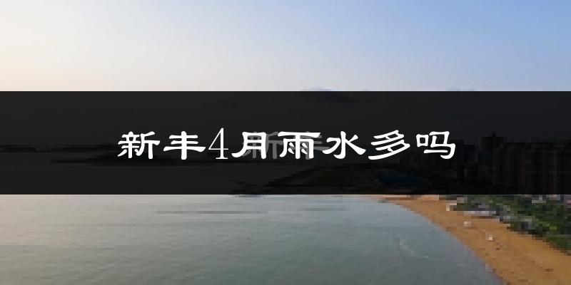 新丰4月雨水多吗?