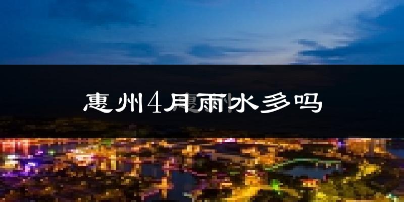 惠州4月雨水多吗?
