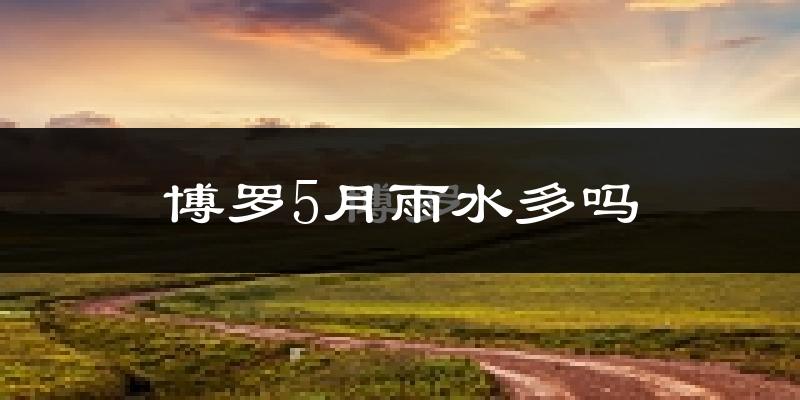 博罗5月雨水多吗?