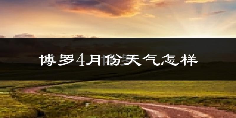 博罗县4月份天气如何?很热吗?