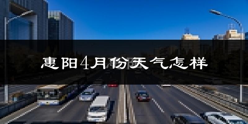 惠阳4月份天气怎样?惠阳四月冷吗?