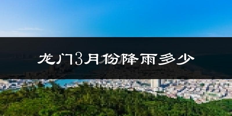 龙门3月份降雨多少?