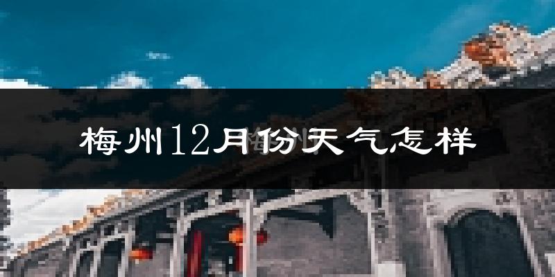 梅州12月份天气怎样?梅州十二月冷不冷?