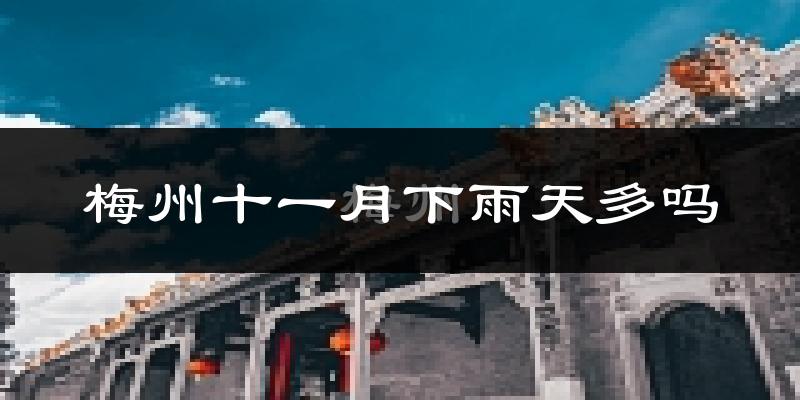 梅州十一月下雨天多吗?梅州11月份降雨量多少?