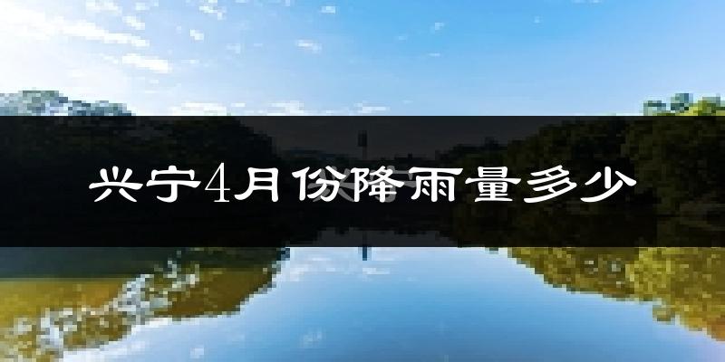兴宁4月份降雨量多少?兴宁四月下雨多吗?