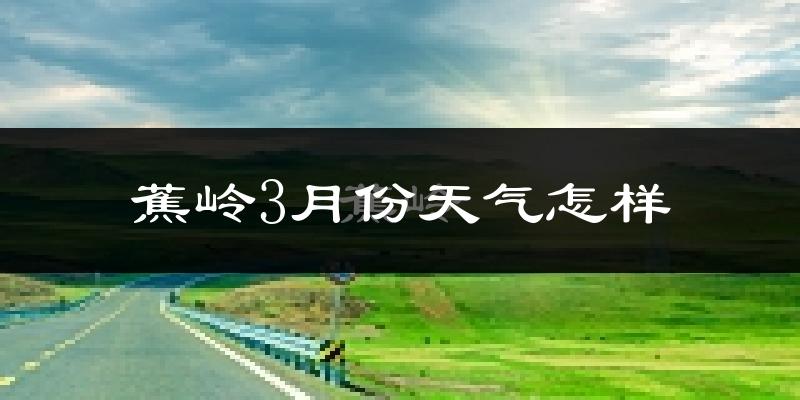 蕉岭县3月份天气如何?冷热情况怎么样?