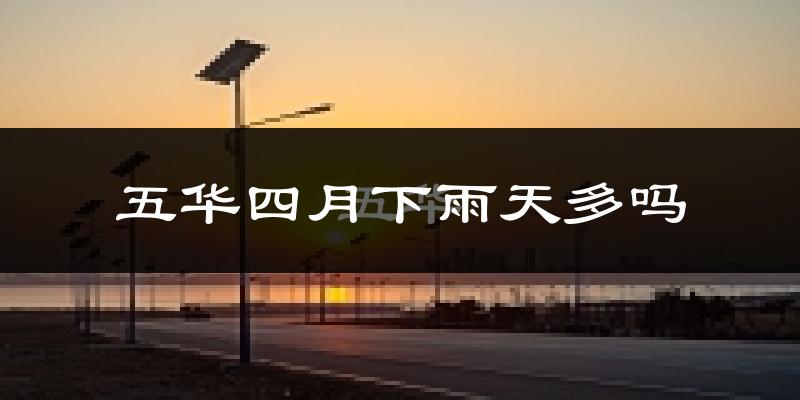 五华四月下雨天多吗?五华4月份降雨量多少?