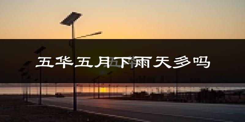 五华五月下雨天多吗?五华5月份降雨量多少?