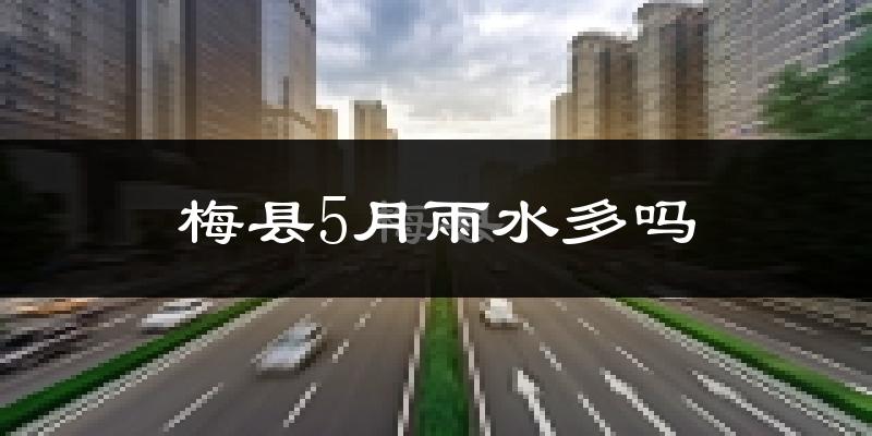 梅县5月雨水多吗?