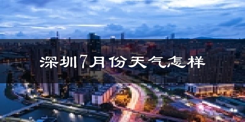 深圳7月份天气如何?很热吗?