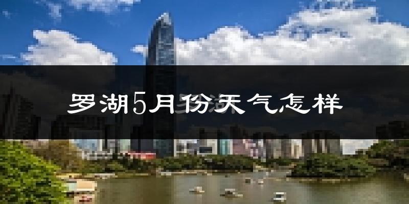 罗湖5月份天气怎样?罗湖五月冷不冷?