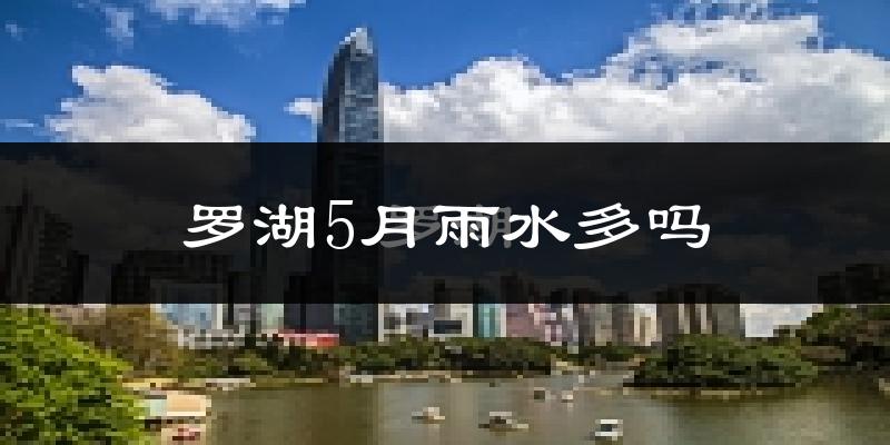 罗湖5月雨水多吗?