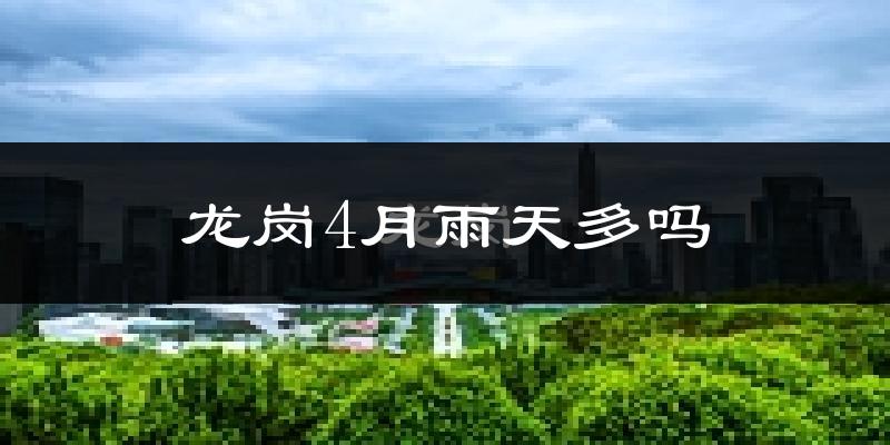龙岗4月雨天多吗?