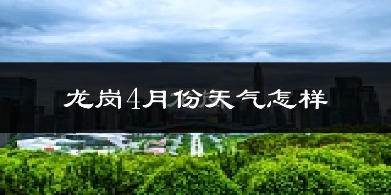 龙岗4月份天气怎样?龙岗四月冷不冷?