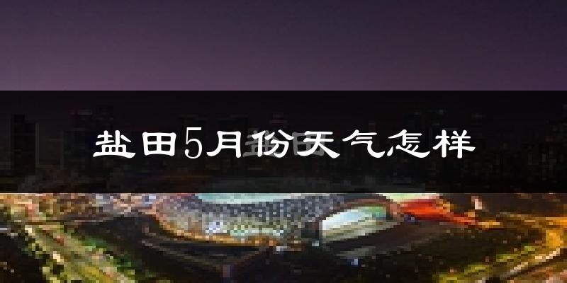 盐田5月份天气怎样?盐田五月冷不冷?