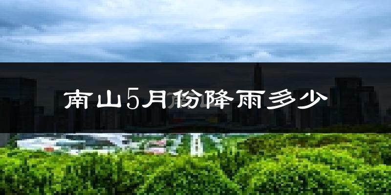南山5月份降雨多少?